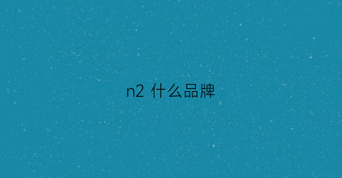 n2什么品牌(n21品牌是什么档次)